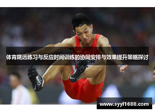 体育跳远练习与反应时间训练的协同安排与效果提升策略探讨